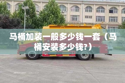 马桶加装一般多少钱一套（马桶安装多少钱?）