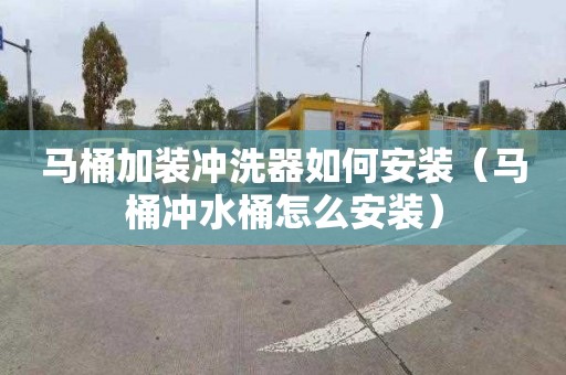 马桶加装冲洗器如何安装（马桶冲水桶怎么安装）