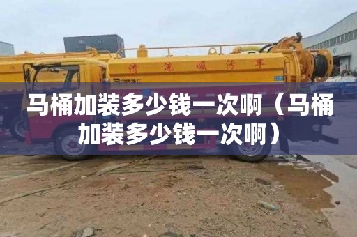马桶加装多少钱一次啊（马桶加装多少钱一次啊）