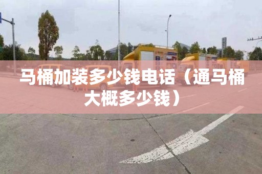马桶加装多少钱电话（通马桶大概多少钱）