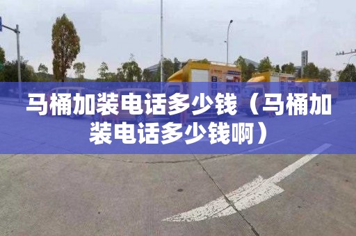 马桶加装电话多少钱（马桶加装电话多少钱啊）
