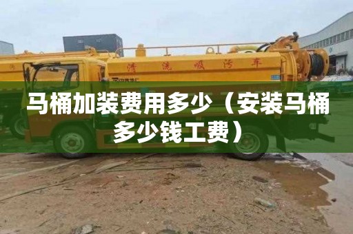 马桶加装费用多少（安装马桶多少钱工费）