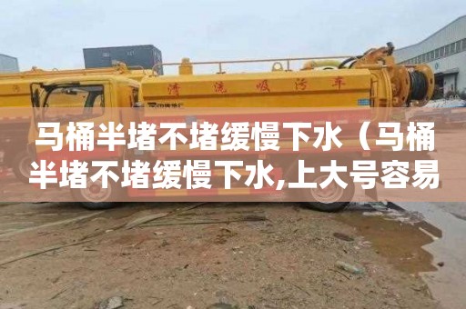 马桶半堵不堵缓慢下水（马桶半堵不堵缓慢下水,上大号容易堵）
