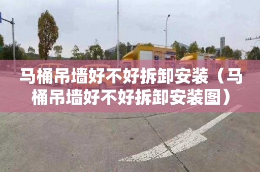 马桶吊墙好不好拆卸安装（马桶吊墙好不好拆卸安装图）