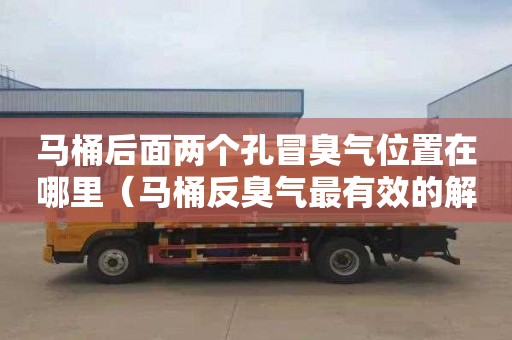 马桶后面两个孔冒臭气位置在哪里（马桶反臭气最有效的解决办法）