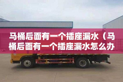 马桶后面有一个插座漏水（马桶后面有一个插座漏水怎么办）