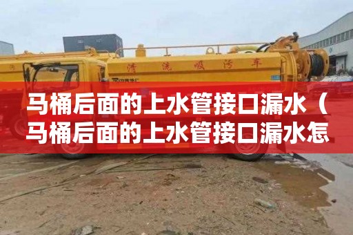 马桶后面的上水管接口漏水（马桶后面的上水管接口漏水怎么办）