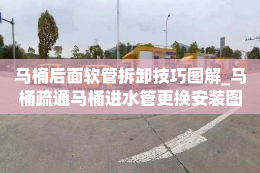 马桶后面软管拆卸技巧图解_马桶疏通马桶进水管更换安装图解