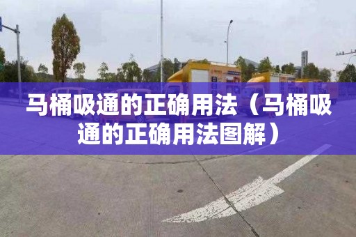 马桶吸通的正确用法（马桶吸通的正确用法图解）