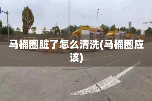 马桶圈脏了怎么清洗(马桶圈应该)