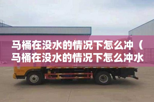 马桶在没水的情况下怎么冲（马桶在没水的情况下怎么冲水）