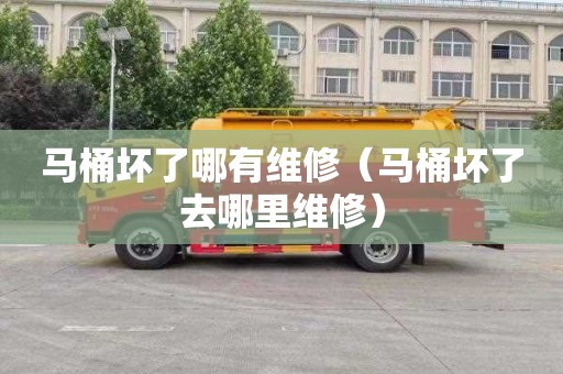 马桶坏了哪有维修（马桶坏了去哪里维修）