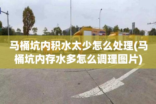 马桶坑内积水太少怎么处理(马桶坑内存水多怎么调理图片)