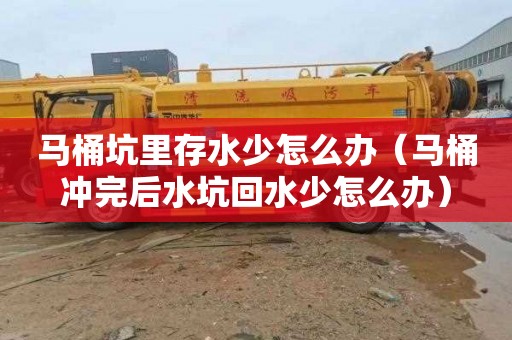马桶坑里存水少怎么办（马桶冲完后水坑回水少怎么办）
