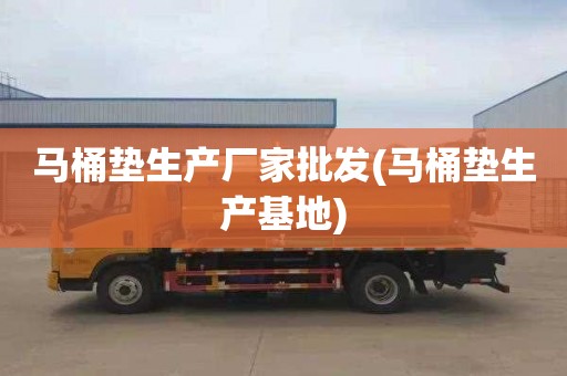 马桶垫生产厂家批发(马桶垫生产基地)