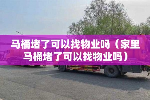 马桶堵了可以找物业吗（家里马桶堵了可以找物业吗）