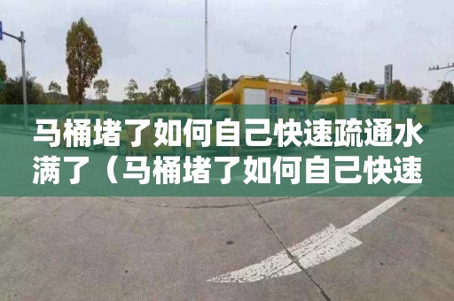 马桶堵了如何自己快速疏通水满了（马桶堵了如何自己快速疏通水满了 百度网盘）