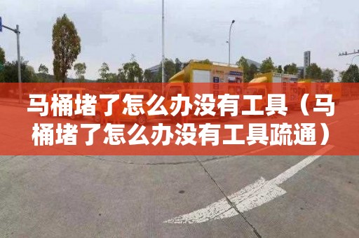 马桶堵了怎么办没有工具（马桶堵了怎么办没有工具疏通）