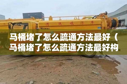 马桶堵了怎么疏通方法最好（马桶堵了怎么疏通方法最好构造）