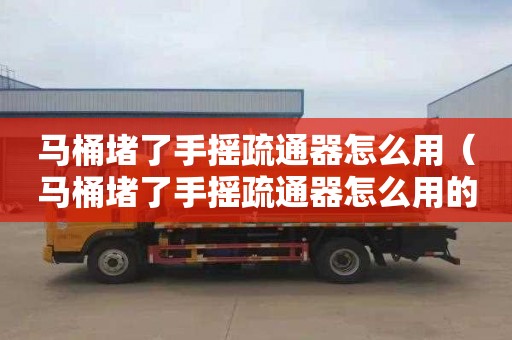 马桶堵了手摇疏通器怎么用（马桶堵了手摇疏通器怎么用的）