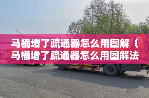 马桶堵了疏通器怎么用图解（马桶堵了疏通器怎么用图解法）