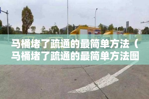马桶堵了疏通的最简单方法（马桶堵了疏通的最简单方法图解）