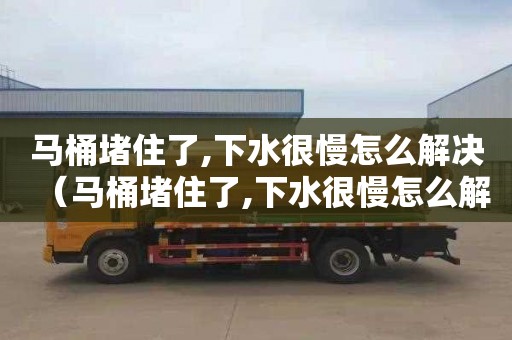 马桶堵住了,下水很慢怎么解决（马桶堵住了,下水很慢怎么解决?）