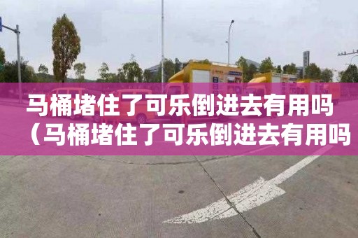 马桶堵住了可乐倒进去有用吗（马桶堵住了可乐倒进去有用吗?）