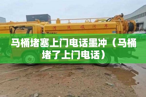 马桶堵塞上门电话墨冲（马桶堵了上门电话）