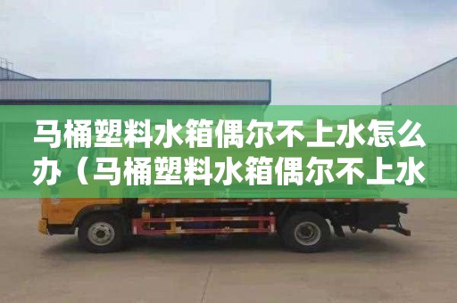 马桶塑料水箱偶尔不上水怎么办（马桶塑料水箱偶尔不上水怎么办呢）