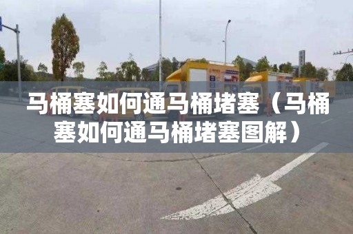 马桶塞如何通马桶堵塞（马桶塞如何通马桶堵塞图解）