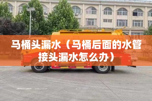 马桶头漏水（马桶后面的水管接头漏水怎么办）