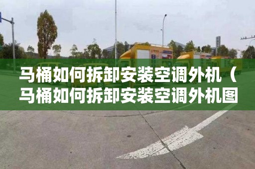 马桶如何拆卸安装空调外机（马桶如何拆卸安装空调外机图解）