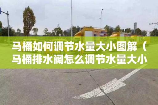马桶如何调节水量大小图解（马桶排水阀怎么调节水量大小）