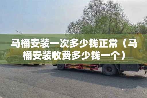 马桶安装一次多少钱正常（马桶安装收费多少钱一个）