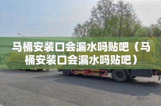 马桶安装口会漏水吗贴吧（马桶安装口会漏水吗贴吧）