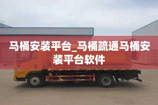 马桶安装平台_马桶疏通马桶安装平台软件