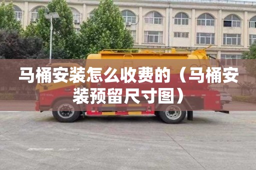 马桶安装怎么收费的（马桶安装预留尺寸图）