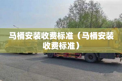 马桶安装收费标准（马桶安装收费标准）