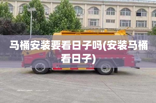 马桶安装要看日子吗(安装马桶看日子)