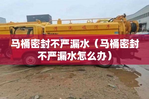 马桶密封不严漏水（马桶密封不严漏水怎么办）