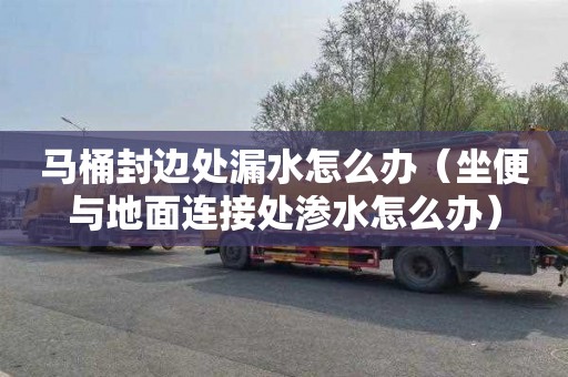 马桶封边处漏水怎么办（坐便与地面连接处渗水怎么办）
