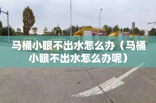 马桶小眼不出水怎么办（马桶小眼不出水怎么办呢）