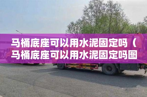 马桶底座可以用水泥固定吗（马桶底座可以用水泥固定吗图片）