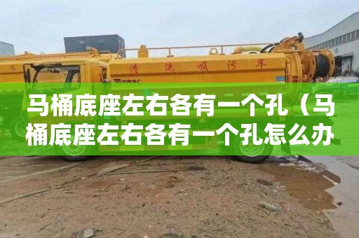 马桶底座左右各有一个孔（马桶底座左右各有一个孔怎么办）