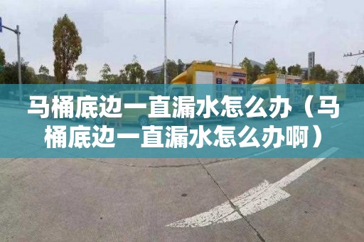 马桶底边一直漏水怎么办（马桶底边一直漏水怎么办啊）