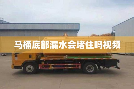 马桶底部漏水会堵住吗视频