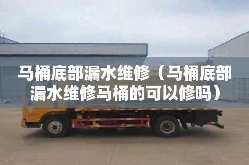 马桶底部漏水维修（马桶底部漏水维修马桶的可以修吗）