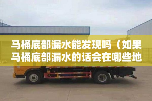 马桶底部漏水能发现吗（如果马桶底部漏水的话会在哪些地方漏）