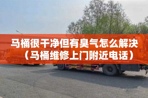 马桶很干净但有臭气怎么解决（马桶维修上门附近电话）